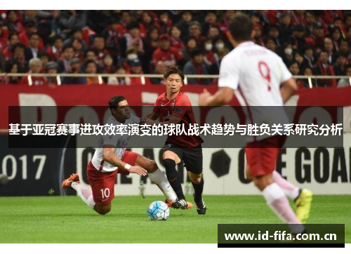 基于亚冠赛事进攻效率演变的球队战术趋势与胜负关系研究分析